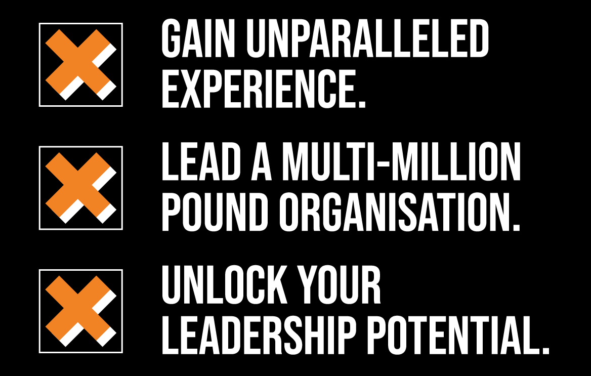 Descriptions for: Gain Unparalled Experience. Lead a multi-million pound organisation. Unlock your leadership potential
